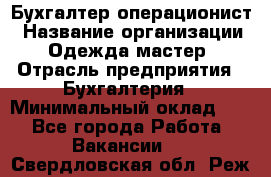 Бухгалтер-операционист › Название организации ­ Одежда мастер › Отрасль предприятия ­ Бухгалтерия › Минимальный оклад ­ 1 - Все города Работа » Вакансии   . Свердловская обл.,Реж г.